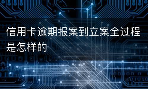 信用卡逾期报案到立案全过程是怎样的