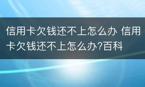 信用卡欠钱还不上怎么办 信用卡欠钱还不上怎么办?百科