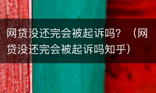 网贷没还完会被起诉吗？（网贷没还完会被起诉吗知乎）