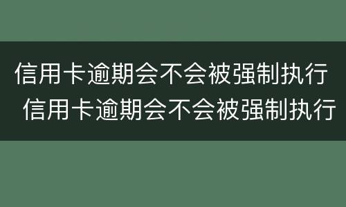 信用卡逾期会不会被强制执行 信用卡逾期会不会被强制执行配偶名下的车