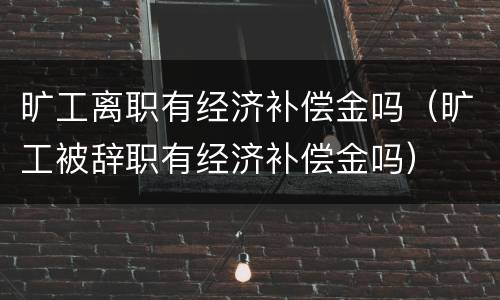 旷工离职有经济补偿金吗（旷工被辞职有经济补偿金吗）