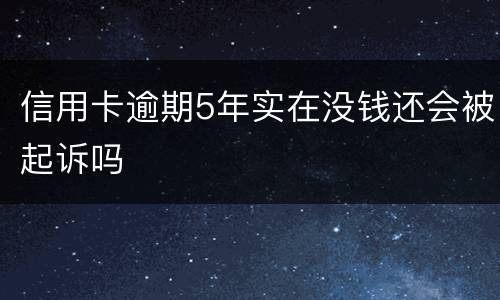 信用卡逾期5年实在没钱还会被起诉吗