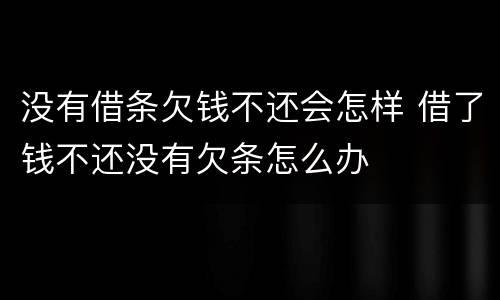 没有借条欠钱不还会怎样 借了钱不还没有欠条怎么办
