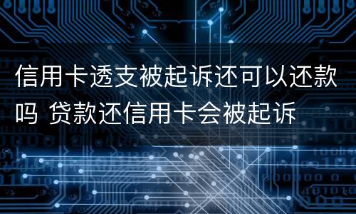 信用卡透支被起诉还可以还款吗 贷款还信用卡会被起诉