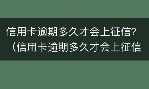 信用卡逾期多久才会上征信？（信用卡逾期多久才会上征信报告）
