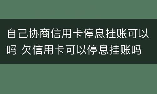自己协商信用卡停息挂账可以吗 欠信用卡可以停息挂账吗