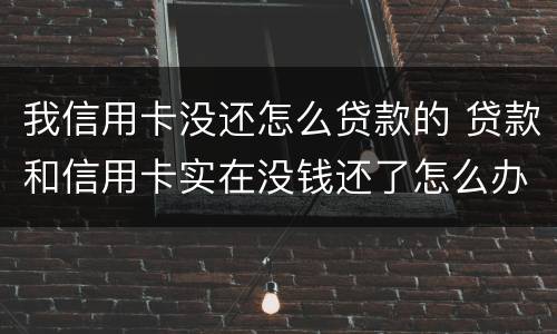 我信用卡没还怎么贷款的 贷款和信用卡实在没钱还了怎么办