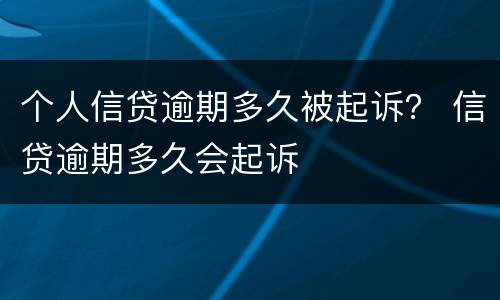 个人信贷逾期多久被起诉？ 信贷逾期多久会起诉