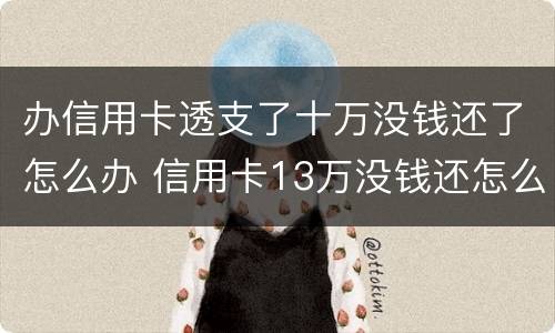 办信用卡透支了十万没钱还了怎么办 信用卡13万没钱还怎么办