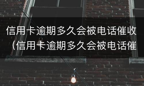 信用卡逾期多久会被电话催收（信用卡逾期多久会被电话催收抓走）