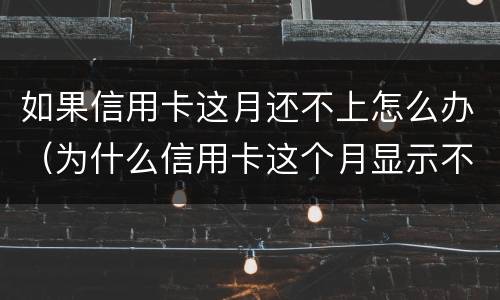 如果信用卡这月还不上怎么办（为什么信用卡这个月显示不用还）