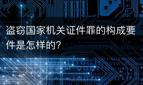 盗窃国家机关证件罪的构成要件是怎样的?