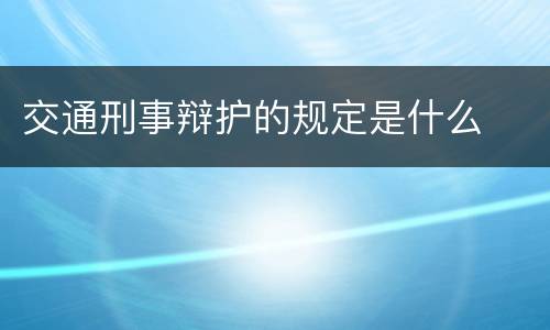交通刑事辩护的规定是什么
