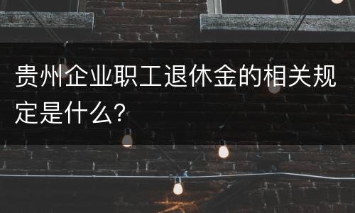 贵州企业职工退休金的相关规定是什么？