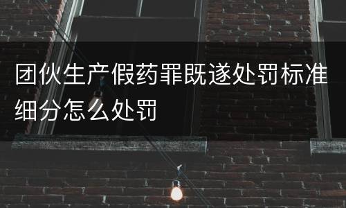 团伙生产假药罪既遂处罚标准细分怎么处罚