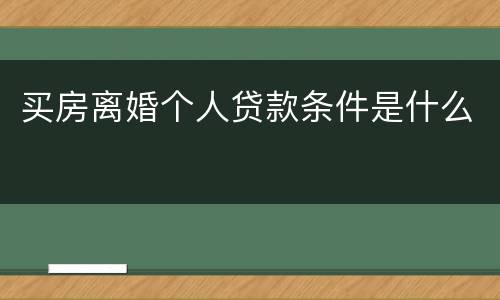 买房离婚个人贷款条件是什么