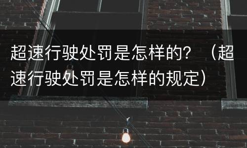 超速行驶处罚是怎样的？（超速行驶处罚是怎样的规定）