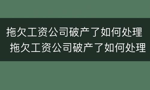 拖欠工资公司破产了如何处理 拖欠工资公司破产了如何处理呢