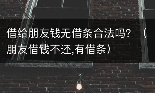 借给朋友钱无借条合法吗？（朋友借钱不还,有借条）