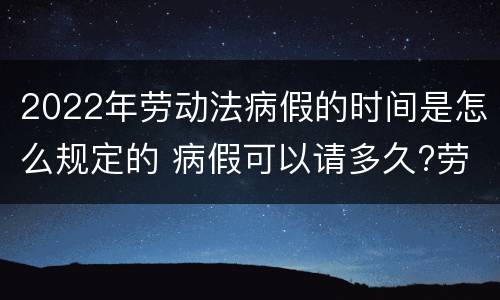 2022年劳动法病假的时间是怎么规定的 病假可以请多久?劳动法病假天数规定2020