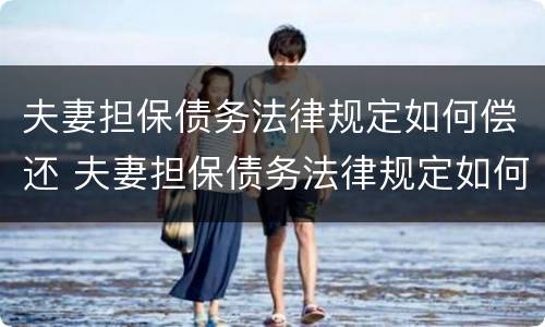 夫妻担保债务法律规定如何偿还 夫妻担保债务法律规定如何偿还贷款