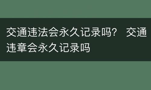 交通违法会永久记录吗？ 交通违章会永久记录吗