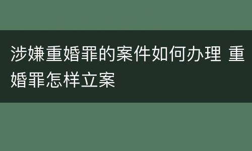 涉嫌重婚罪的案件如何办理 重婚罪怎样立案
