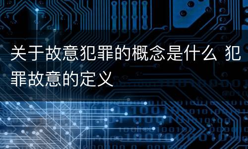 关于故意犯罪的概念是什么 犯罪故意的定义