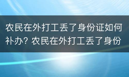 农民在外打工丢了身份证如何补办? 农民在外打工丢了身份证如何补办呢