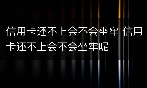 信用卡还不上会不会坐牢 信用卡还不上会不会坐牢呢