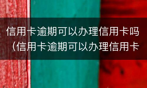 信用卡逾期可以办理信用卡吗（信用卡逾期可以办理信用卡吗）