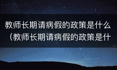 教师长期请病假的政策是什么（教师长期请病假的政策是什么意思）