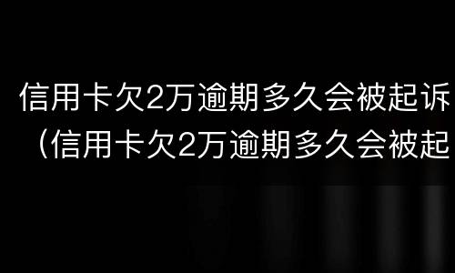 信用卡欠2万逾期多久会被起诉（信用卡欠2万逾期多久会被起诉成功）