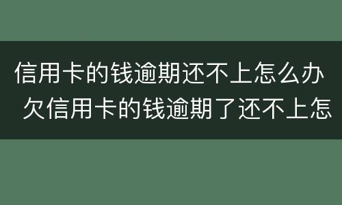 信用卡的钱逾期还不上怎么办 欠信用卡的钱逾期了还不上怎么办