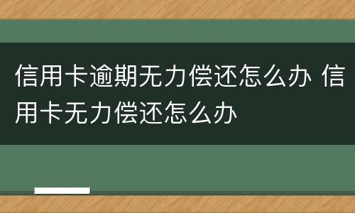 信用卡逾期无力偿还怎么办 信用卡无力偿还怎么办