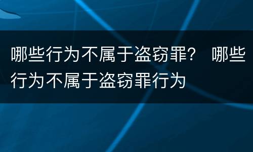 哪些行为不属于盗窃罪？ 哪些行为不属于盗窃罪行为