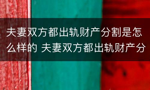 夫妻双方都出轨财产分割是怎么样的 夫妻双方都出轨财产分割是怎么样的表现