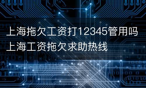 上海拖欠工资打12345管用吗 上海工资拖欠求助热线