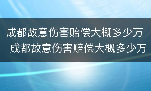 成都故意伤害赔偿大概多少万 成都故意伤害赔偿大概多少万左右
