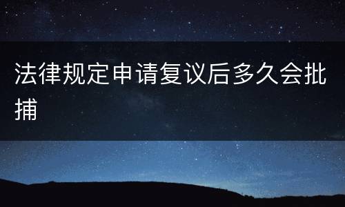 法律规定申请复议后多久会批捕