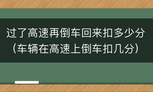 过了高速再倒车回来扣多少分（车辆在高速上倒车扣几分）