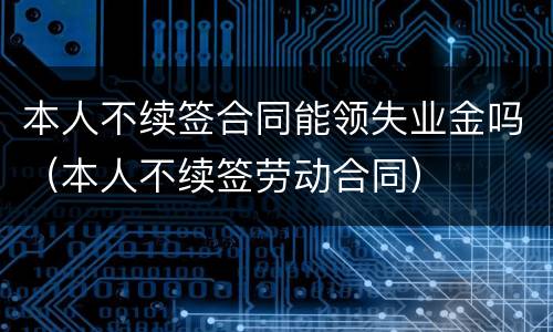 本人不续签合同能领失业金吗（本人不续签劳动合同）