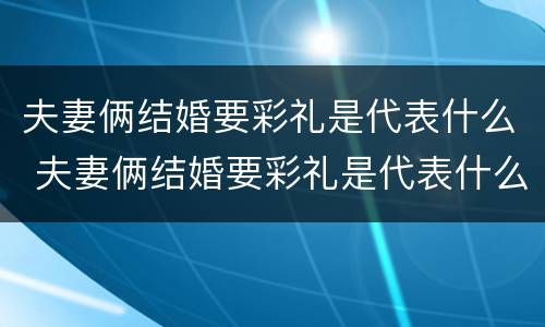 夫妻俩结婚要彩礼是代表什么 夫妻俩结婚要彩礼是代表什么心情