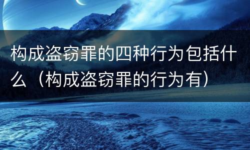 构成盗窃罪的四种行为包括什么（构成盗窃罪的行为有）