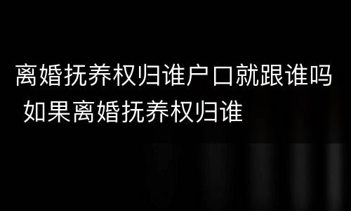 离婚抚养权归谁户口就跟谁吗 如果离婚抚养权归谁