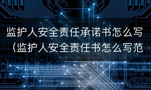 监护人安全责任承诺书怎么写（监护人安全责任书怎么写范例）