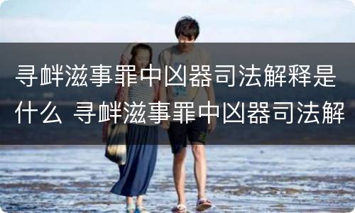 寻衅滋事罪中凶器司法解释是什么 寻衅滋事罪中凶器司法解释是什么