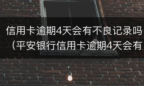 信用卡逾期4天会有不良记录吗（平安银行信用卡逾期4天会有不良记录吗）