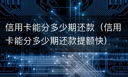 信用卡能分多少期还款（信用卡能分多少期还款提额快）