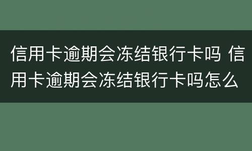 信用卡逾期会冻结银行卡吗 信用卡逾期会冻结银行卡吗怎么解冻